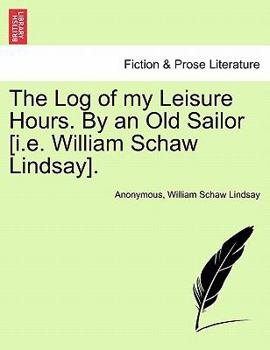 Paperback The Log of My Leisure Hours. by an Old Sailor [I.E. William Schaw Lindsay]. Book