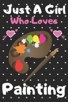 Just a girl who loves Painting: A Super Cute Painting notebook journal or dairy Painting lovers gift for girls Painting lovers Lined Notebook Journal (6x 9)