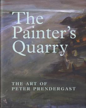 Hardcover The Painter's Quarry: The Art of Peter Prendergast Book
