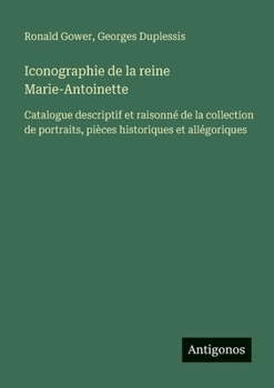 Paperback Iconographie de la reine Marie-Antoinette: Catalogue descriptif et raisonné de la collection de portraits, pièces historiques et allégoriques [French] Book