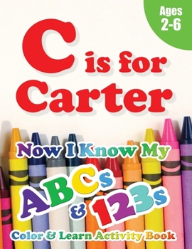 Paperback C is for Carter: Now I Know My ABCs and 123s Coloring & Activity Book with Writing and Spelling Exercises (Age 2-6) 128 Pages Book