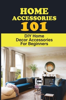 Paperback Home Accessories 101: DIY Home Decor Accessories For Beginners: Handmade Decoration Ideas For Home Book