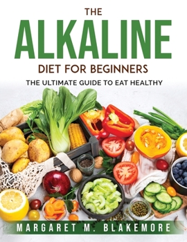 The Alkaline Diet for Beginners: The Ultimate Guide to Eat Healthy