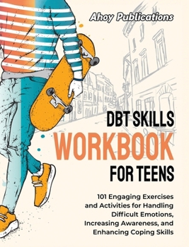 Hardcover DBT Skills Workbook for Teens: 101 Engaging Exercises and Activities for Handling Difficult Emotions, Increasing Awareness, and Enhancing Coping Skil Book