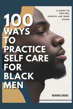 100 Ways to Practice Self-Care for Black Men: A Guide to Healing, Growth, and Inner Power