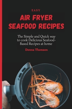 Paperback Easy Air Fryer Seafood Recipes: The Simple and Quick way to cook Delicious Seafood-Based Recipes at home Book