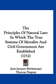 Paperback The Principles Of Natural Law: In Which The True Systems Of Morality And Civil Government Are Established (1752) Book