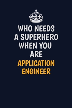Who Needs A Superhero When You Are ApplicationEngineer: Career journal, notebook and writing journal for encouraging men, women and kids. A framework for building your career.