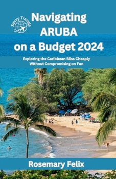 Navigating Aruba on a Budget 2024: Exploring the Caribbean Bliss Cheaply Without Compromising on Fun