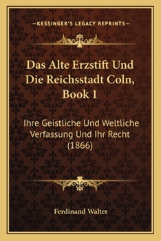 Paperback Das Alte Erzstift Und Die Reichsstadt Coln, Book 1: Ihre Geistliche Und Weltliche Verfassung Und Ihr Recht (1866) [German] Book