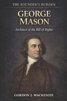 George Mason: Architect of the Bill of Rights (The Founder’s Burden)