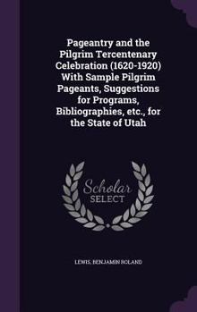 Pageantry and the Pilgrim Tercentenary Celebration (1620-1920) with Sample Pilgrim Pageants, Suggestions for Programs, Bibliographies, Etc., for the State of Utah