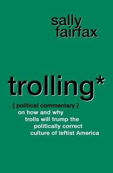 Paperback Trolling: Political Commentary on How & Why Trolls Will Trump the Politically Correct Culture of Leftist America Book