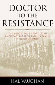 Hardcover Doctor to the Resistance: The Heroic True Story of an American Surgeon and His Family in Occupied Paris Book