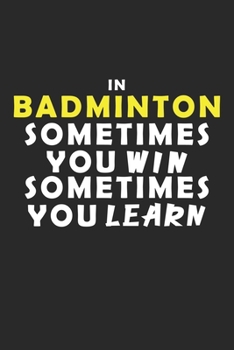 In Badminton Sometimes You Win Sometimes You Learn Notebook: Lined Notebook / Journal Gift, 120 Pages, 6x9, Soft Cover, Matte Finish