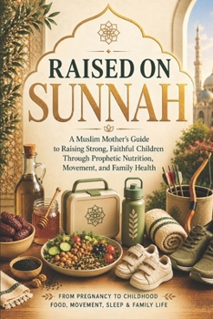 Raised on Sunnah: A Muslim Mother's Guide to Raising Strong, Faithful Children Through Prophetic Nutrition, Movement, and Family Health