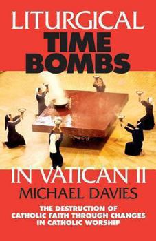 Paperback Liturgical Time Bombs in Vatican II: Destruction of the Faith Through Changes in Catholic Worship Book