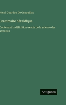 Hardcover Grammaire héraldique: Contenant la définition exacte de la science des armoires [French] Book