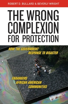 Hardcover The Wrong Complexion for Protection: How the Government Response to Disaster Endangers African American Communities Book