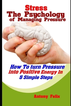 Paperback Stress: The Psychology of Managing Pressure: How To turn Pressure into Positive Energy In 5 Simple Steps Book