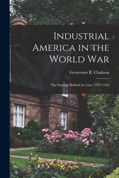 Paperback Industrial America in the World War [microform]; the Strategy Behind the Line, 1917-1918 Book