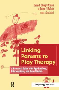 Hardcover Linking Parents to Play Therapy: A Practical Guide with Applications, Interventions, and Case Studies Book