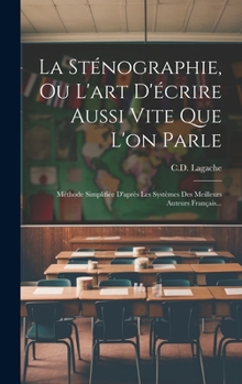 Hardcover La Sténographie, Ou L'art D'écrire Aussi Vite Que L'on Parle: Méthode Simplifiée D'après Les Systèmes Des Meilleurs Auteurs Français... [French] Book