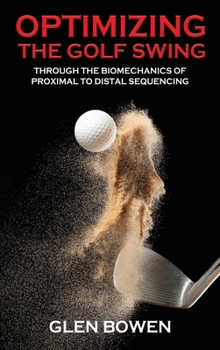Hardcover Optimizing the Golf Swing: Through the Biomechanics of Proximal to Distal Sequencing Book