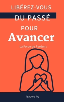 La Force du Pardon: Libérez-vous du Passé pour Avancer (French Edition)