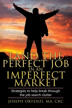 Land the Perfect Job in an Imperfect Market: Strategies to help break through the job search clutter