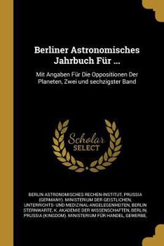 Paperback Berliner Astronomisches Jahrbuch Für ...: Mit Angaben Für Die Oppositionen Der Planeten, Zwei und sechzigster Band [German] Book