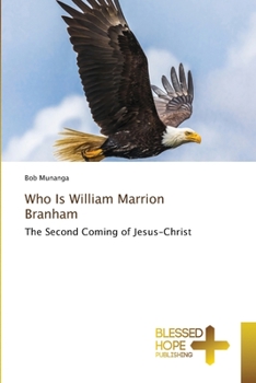 Who Is William Marrion Branham: The Second Coming of Jesus-Christ