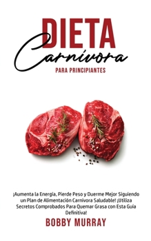 Paperback Dieta Carnívora Para Principiantes: ¡Aumenta la energía, Pierde peso y Duerme Mejor Siguiendo un Plan de Alimentación Carnívora saludable! ¡Utiliza se [Spanish] Book