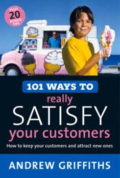 Paperback 101 Ways to Really Satisfy Your Customers: How to Keep Your Customers and Attract New Ones Book