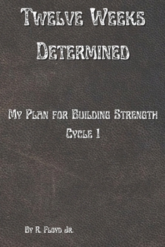 Paperback Twelve Weeks Determined: My Plan for Building Strength - Cycle 1 Book