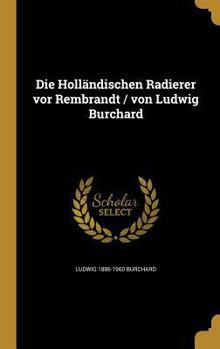 Die Holl�ndischen Radierer vor Rembrandt / von Ludwig Burchard