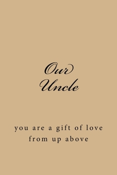 Our Uncle : You Are a Gift of Love from up above (a Large 6x9 Blank Lined Journal / Uncle Journal / Uncle Gifts / Gift Ideas for Uncles / Gifts for Uncle)