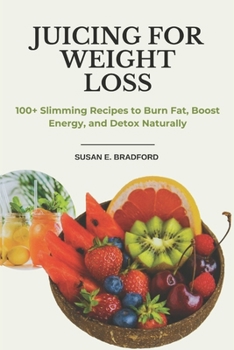 Juicing for Weight Loss: 100+ Slimming Recipes to Burn Fat, Boost Energy, and Detox Naturally (The Complete Juicing & Smoothie Series)
