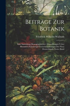 Paperback Beiträge zur Botanik: Eine Sammlung monographischer Abhandlungen ueber besonders schwierige Gewächs-Gattungen der Flora Deutschlands, Erster [German] Book