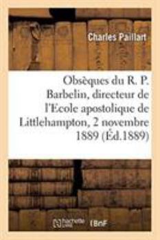 Paperback Obsèques Du R. P. Barbelin, Directeur de l'Ecole Apostolique de Littlehampton: Monthières-Lès-Amiens, 2 Novembre 1889 [French] Book