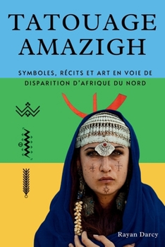 TATOUAGE AMAZIGH: Symboles, récits et art en voie de disparition d’Afrique du Nord (La Série Amazighe : Histoire, Culture et Héritage) (French Edition)