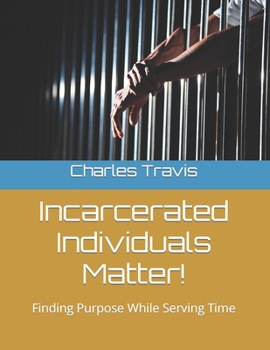 Paperback Incarcerated Individuals Matter!: Finding Purpose While Serving Time Book