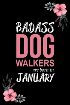 Badass Dog Walkers are born in January: Blank Lined Notebook, Journal, Funny Birthday present, Gag Gift for Men, Women, Friend or Coworker and kids.