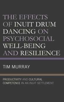 Hardcover Effects of Inuit Drum Dancing on Psychosocial Well-Being and Resilience: Productivity and Cultural Competence in an Inuit Settlement Book