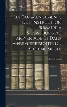 Hardcover Les Commencements De L'instruction Primaire a Strasbourg Au Moyen Age Et Dans La Premiere Moitie Du Seisieme Siecle [French] Book