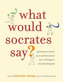 Hardcover What Would Socrates Say?: Philosophers Answer Your Questions about Love, Nothingness, and Everything Else Book