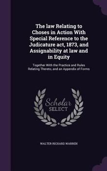 Hardcover The law Relating to Choses in Action With Special Reference to the Judicature act, 1873, and Assignability at law and in Equity: Together With the Pra Book