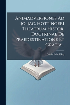 Animadversiones Ad Jo. Jac. Hottingeri Theatrum Histor. Doctrinae De Praedestinatione Et Gratia...