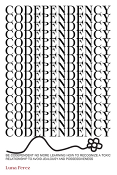 Paperback Codependency: Be Codependent No More Learing How To Recognize a Toxic Relationship To Avoid Jealousy And Possessiveness Book