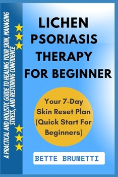 LICHEN PSORIASIS THERAPY FOR BEGINNERS: A Practical And Holistic Guide To Healing Your Skin, Managing Stress, And Restoring Confidence